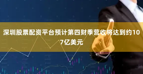 深圳股票配资平台预计第四财季营收将达到约107亿美元
