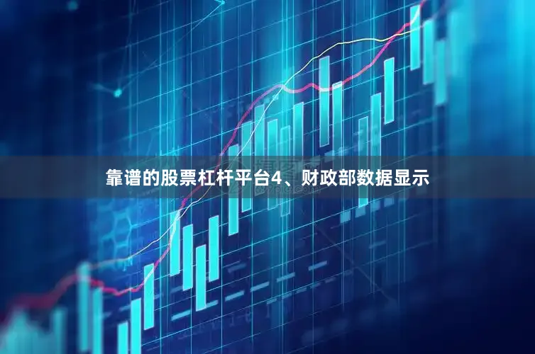 靠谱的股票杠杆平台　　4、财政部数据显示