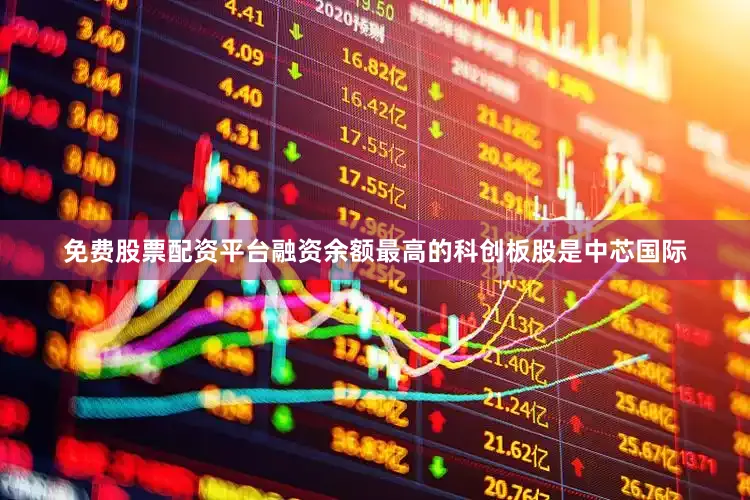 免费股票配资平台融资余额最高的科创板股是中芯国际