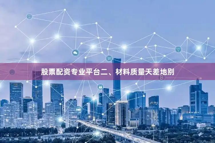 股票配资专业平台二、材料质量天差地别