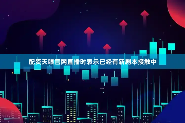 配资天眼官网直播时表示已经有新剧本接触中
