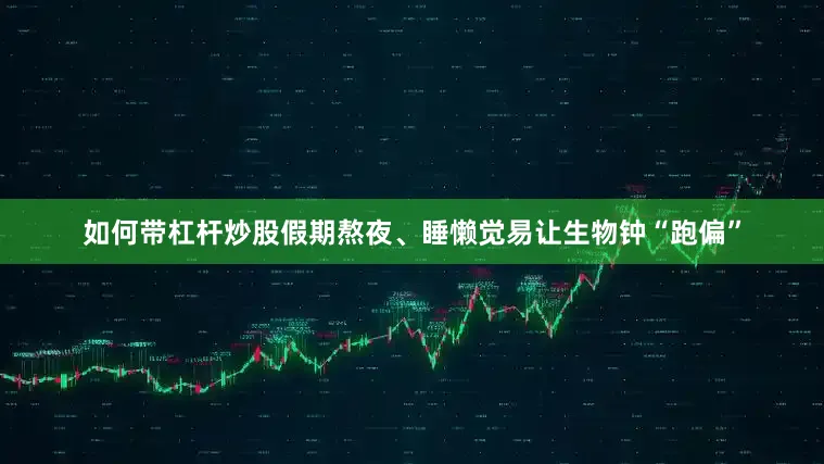 如何带杠杆炒股假期熬夜、睡懒觉易让生物钟“跑偏”