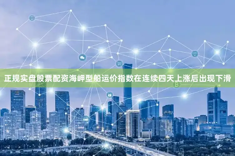 正规实盘股票配资海岬型船运价指数在连续四天上涨后出现下滑